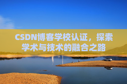 CSDN博客学校认证，探索学术与技术的融合之路