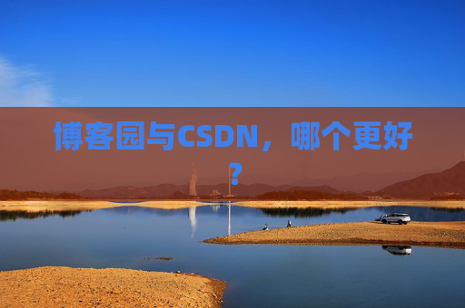 博客园与CSDN,哪个更好? 博客园与CSDN,哪个更好?