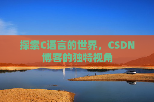 探索C语言的世界，CSDN博客的独特视角